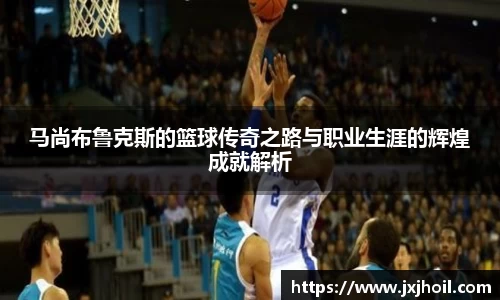 马尚布鲁克斯的篮球传奇之路与职业生涯的辉煌成就解析